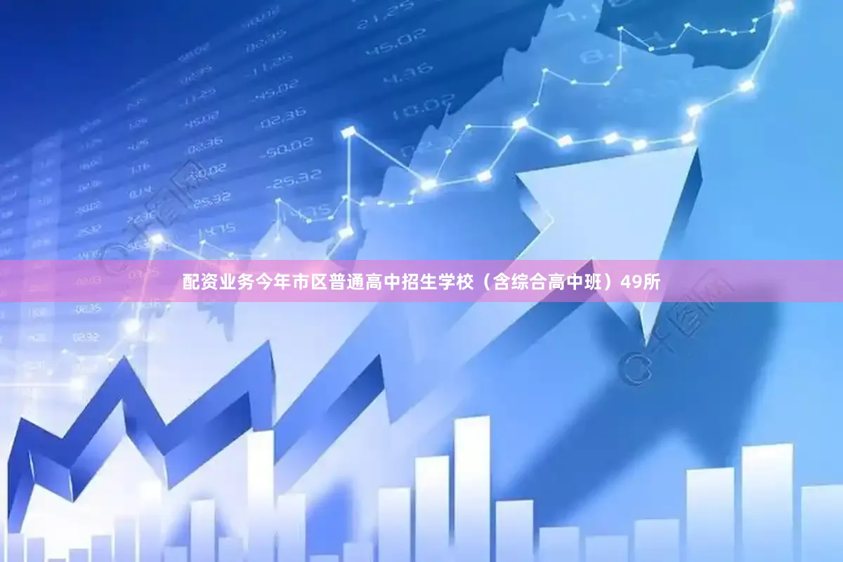 配资业务今年市区普通高中招生学校（含综合高中班）49所