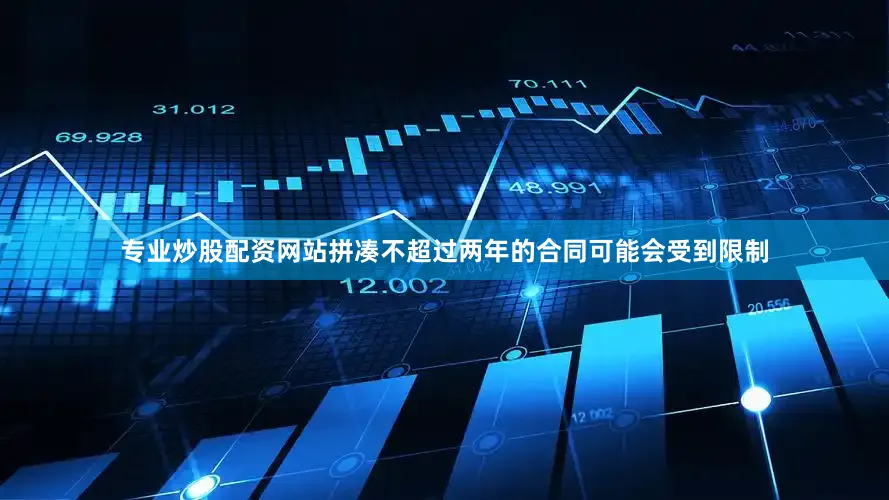 专业炒股配资网站拼凑不超过两年的合同可能会受到限制