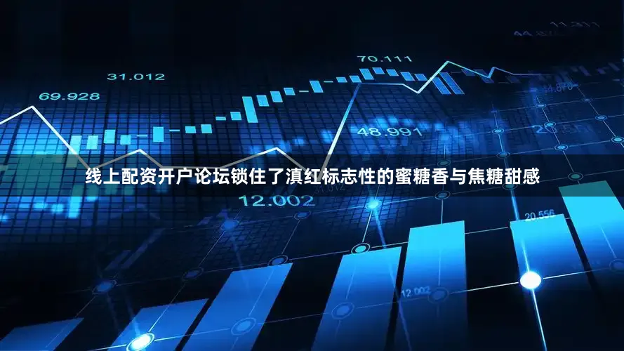 线上配资开户论坛锁住了滇红标志性的蜜糖香与焦糖甜感