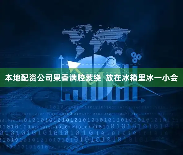本地配资公司果香满腔萦绕  放在冰箱里冰一小会