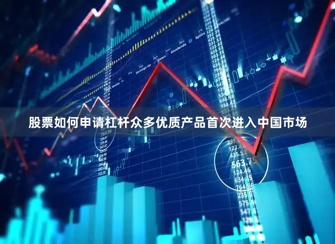 股票如何申请杠杆众多优质产品首次进入中国市场