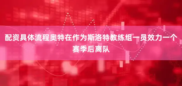 配资具体流程奥特在作为斯洛特教练组一员效力一个赛季后离队