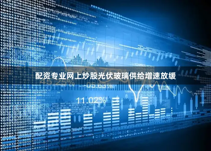 配资专业网上炒股光伏玻璃供给增速放缓