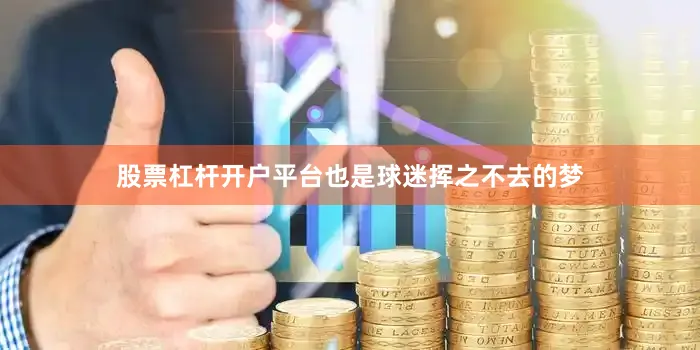股票杠杆开户平台也是球迷挥之不去的梦
