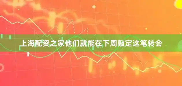 上海配资之家他们就能在下周敲定这笔转会