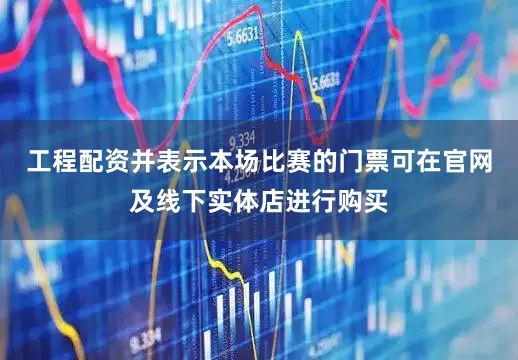 工程配资并表示本场比赛的门票可在官网及线下实体店进行购买