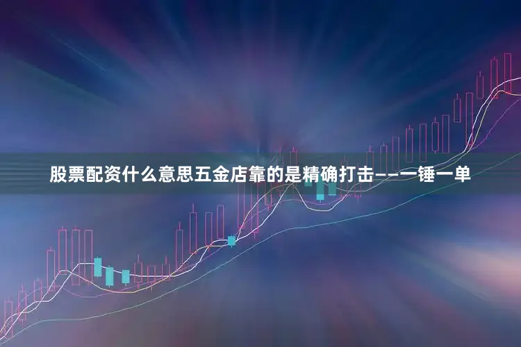 股票配资什么意思五金店靠的是精确打击——一锤一单