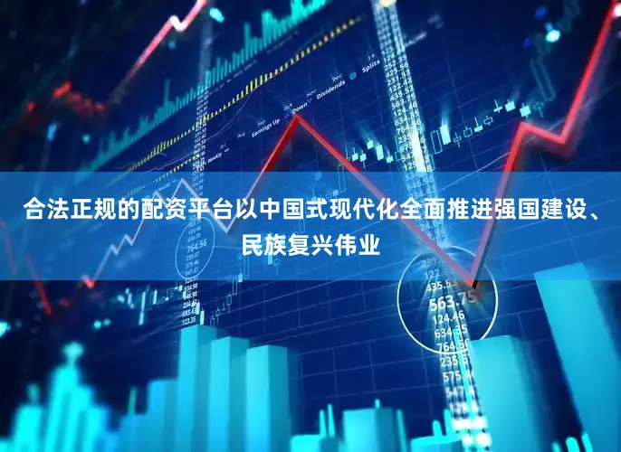 合法正规的配资平台以中国式现代化全面推进强国建设、民族复兴伟业