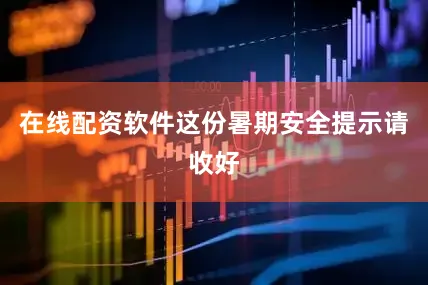 在线配资软件这份暑期安全提示请收好