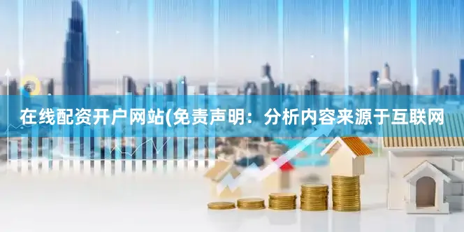 在线配资开户网站(免责声明：分析内容来源于互联网