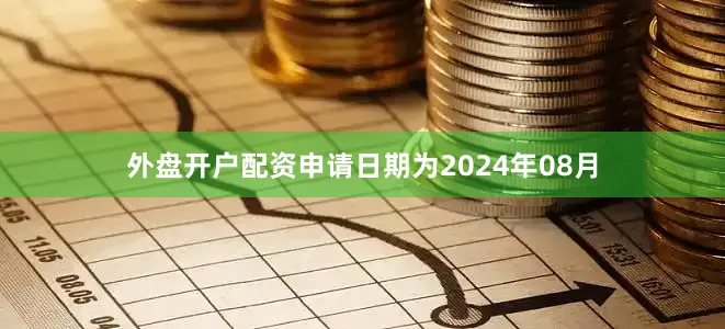 外盘开户配资申请日期为2024年08月