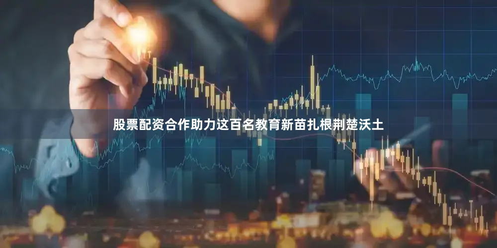 股票配资合作助力这百名教育新苗扎根荆楚沃土