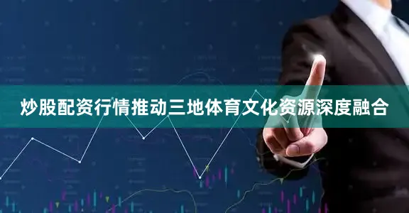 炒股配资行情推动三地体育文化资源深度融合