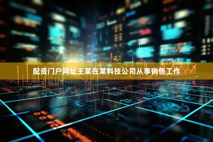 配资门户网址王某在某科技公司从事销售工作