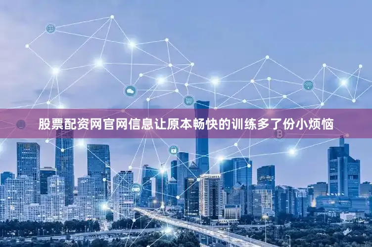 股票配资网官网信息让原本畅快的训练多了份小烦恼