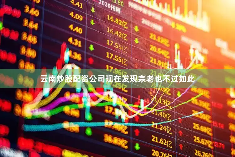 云南炒股配资公司现在发现宗老也不过如此