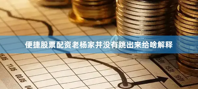便捷股票配资老杨家并没有跳出来给啥解释