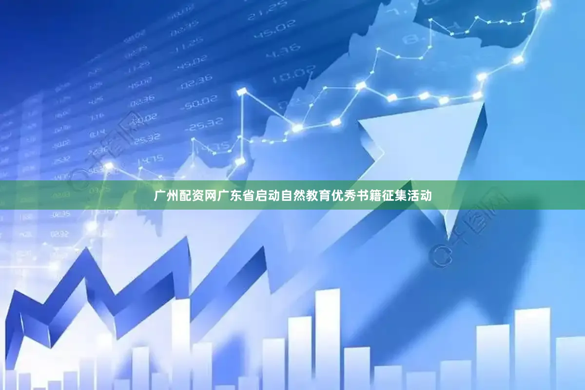 广州配资网广东省启动自然教育优秀书籍征集活动