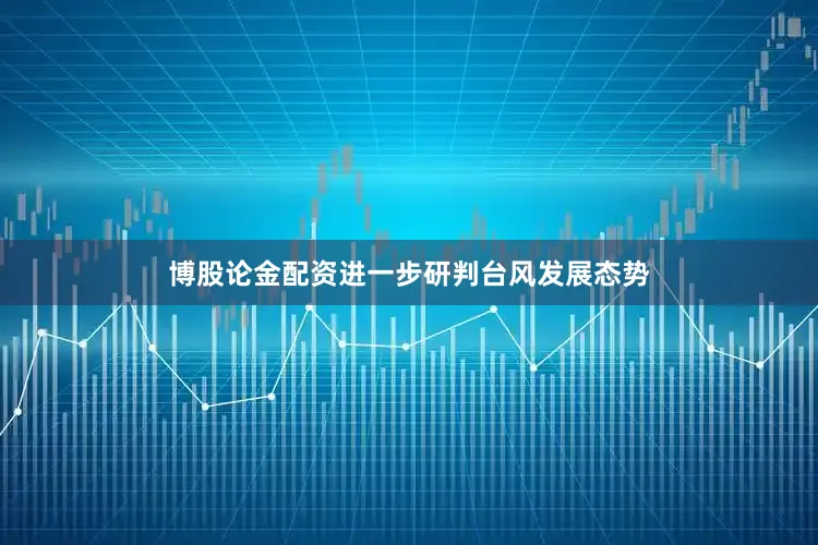 博股论金配资进一步研判台风发展态势