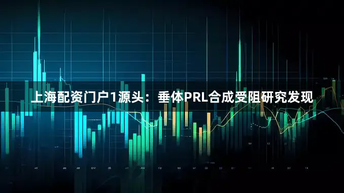 上海配资门户1源头：垂体PRL合成受阻研究发现