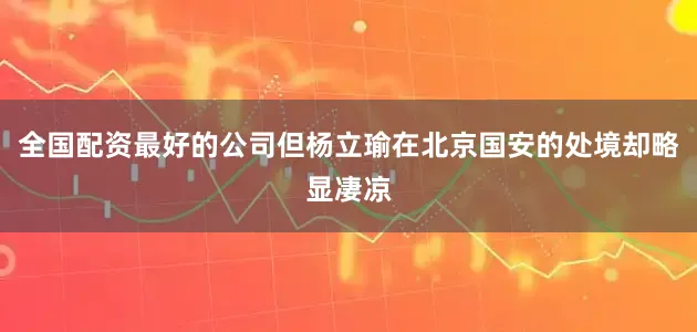 全国配资最好的公司但杨立瑜在北京国安的处境却略显凄凉