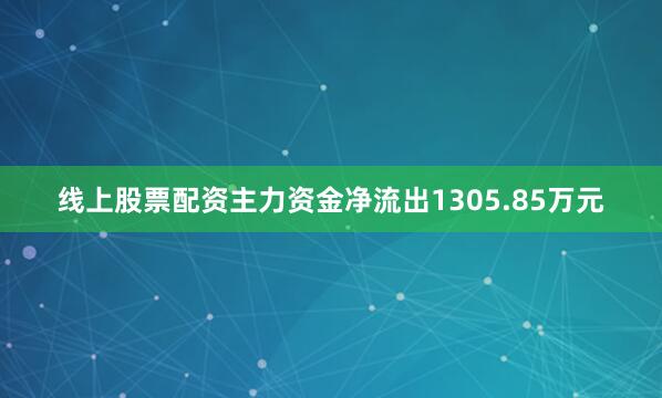 线上股票配资主力资金净流出1305.85万元