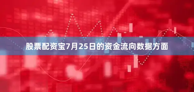 股票配资宝7月25日的资金流向数据方面