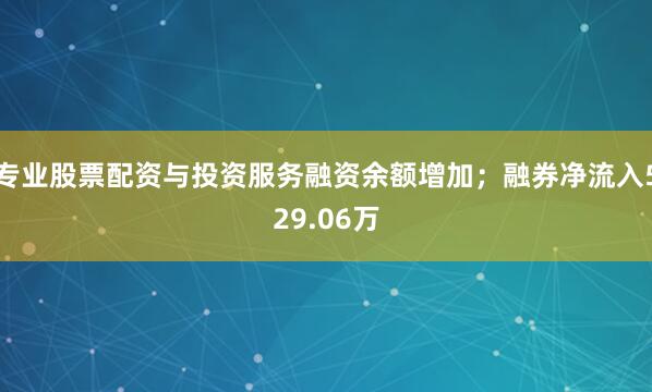 专业股票配资与投资服务融资余额增加;融券净流入529.06万