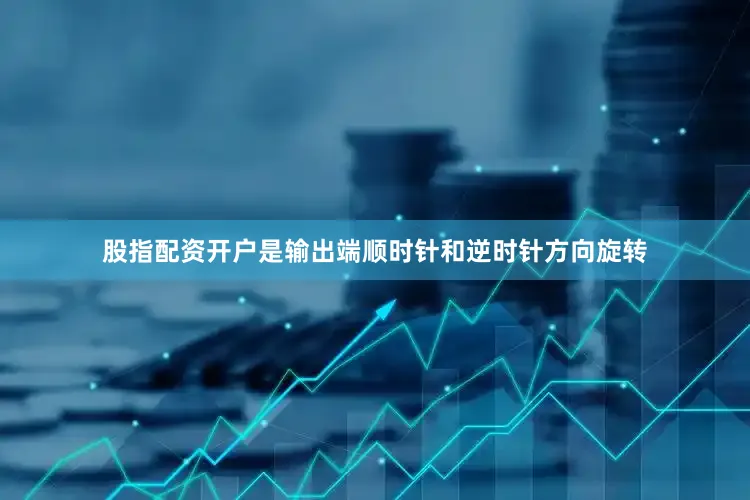 股指配资开户是输出端顺时针和逆时针方向旋转