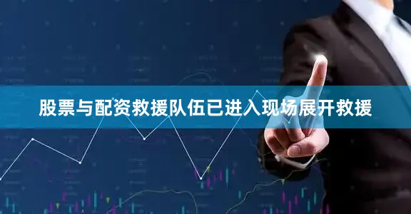 股票与配资救援队伍已进入现场展开救援