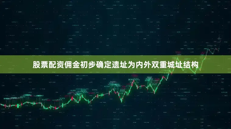 股票配资佣金初步确定遗址为内外双重城址结构