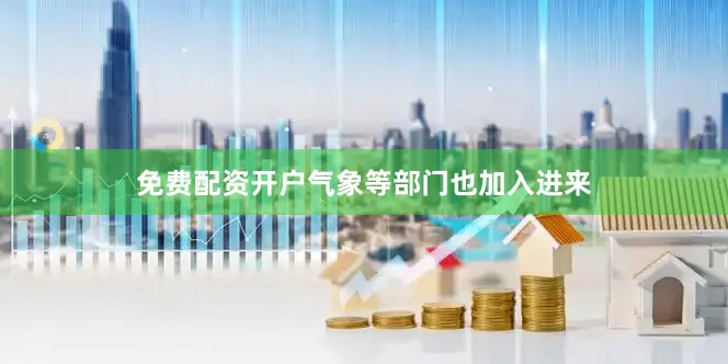 免费配资开户气象等部门也加入进来