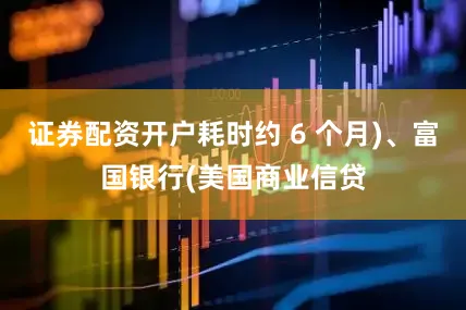证券配资开户耗时约 6 个月)、富国银行(美国商业信贷