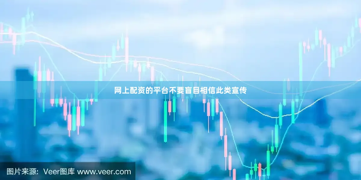 网上配资的平台不要盲目相信此类宣传