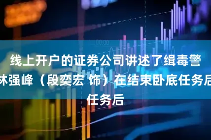 线上开户的证券公司讲述了缉毒警林强峰（段奕宏 饰）在结束卧底任务后