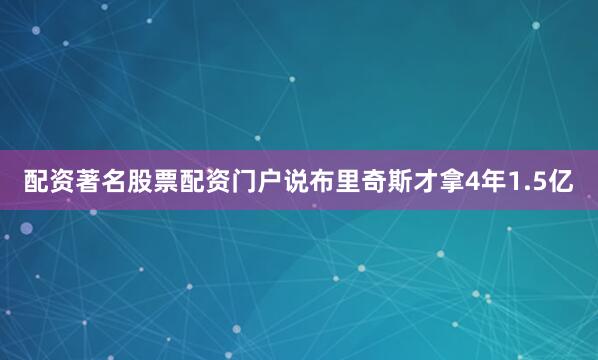 配资著名股票配资门户说布里奇斯才拿4年1.5亿