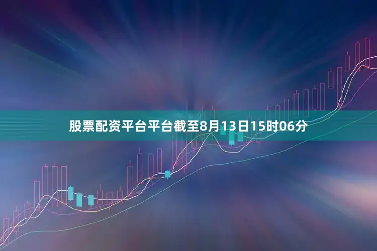 股票配资平台平台截至8月13日15时06分