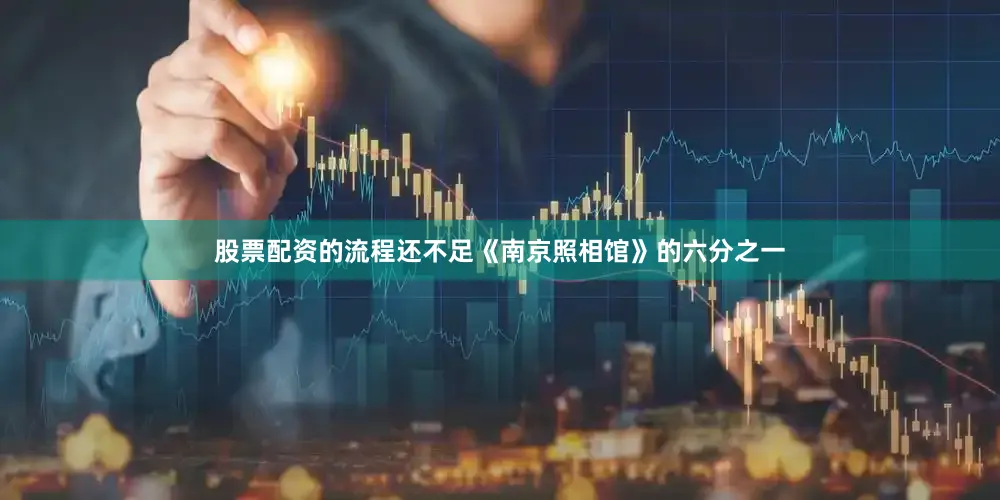 股票配资的流程还不足《南京照相馆》的六分之一