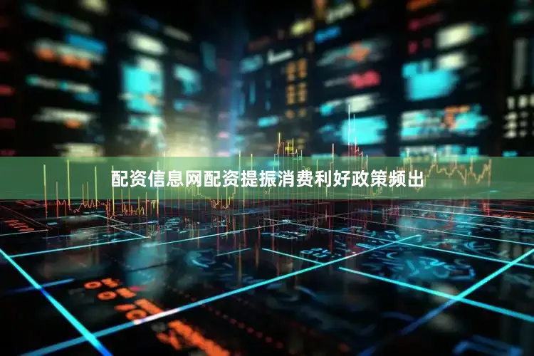 配资信息网配资提振消费利好政策频出