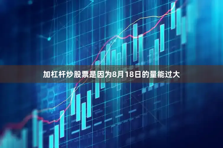 加杠杆炒股票是因为8月18日的量能过大