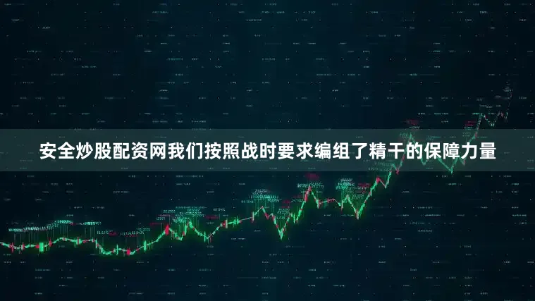 安全炒股配资网我们按照战时要求编组了精干的保障力量