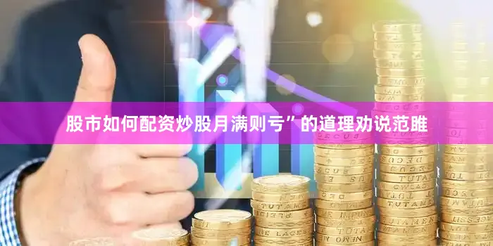 股市如何配资炒股月满则亏”的道理劝说范雎
