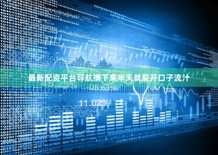 最新配资平台导航摘下来半天就裂开口子流汁