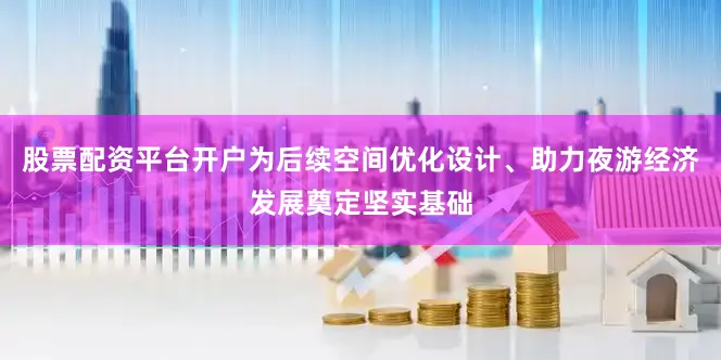 股票配资平台开户为后续空间优化设计、助力夜游经济发展奠定坚实基础