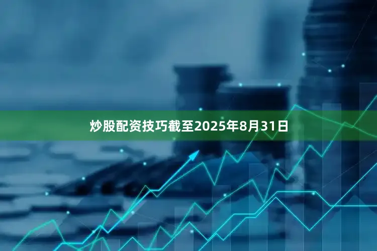 炒股配资技巧截至2025年8月31日