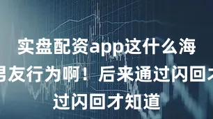 实盘配资app这什么海洋系男友行为啊！后来通过闪回才知道