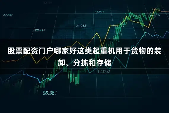 股票配资门户哪家好这类起重机用于货物的装卸、分拣和存储