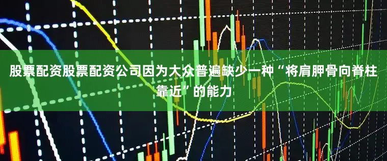 股票配资股票配资公司因为大众普遍缺少一种“将肩胛骨向脊柱靠近”的能力