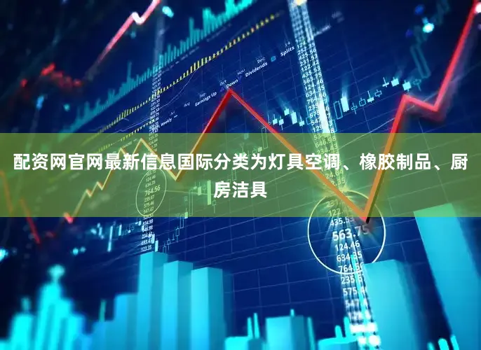 配资网官网最新信息国际分类为灯具空调、橡胶制品、厨房洁具