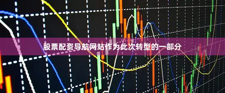 股票配资导航网站作为此次转型的一部分